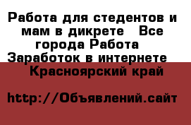 Работа для стедентов и мам в дикрете - Все города Работа » Заработок в интернете   . Красноярский край